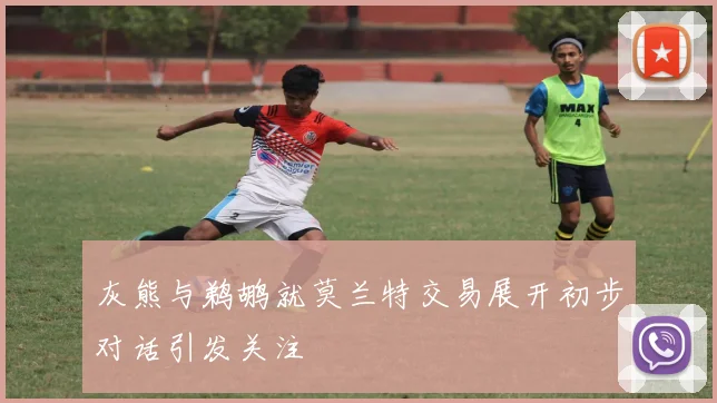 灰熊与鹈鹕就莫兰特交易展开初步对话引发关注