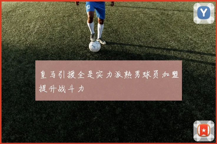 皇马引援全是实力派熟男球员加盟提升战斗力