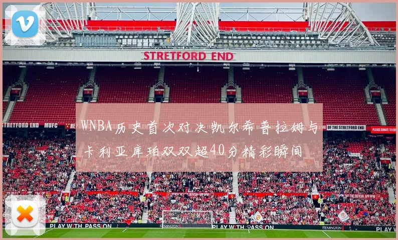 WNBA历史首次对决凯尔希普拉姆与卡利亚库珀双双超40分精彩瞬间