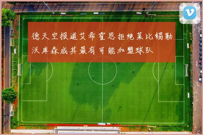 德天空报道艾希霍恩拒绝莱比锡勒沃库森成其最有可能加盟球队