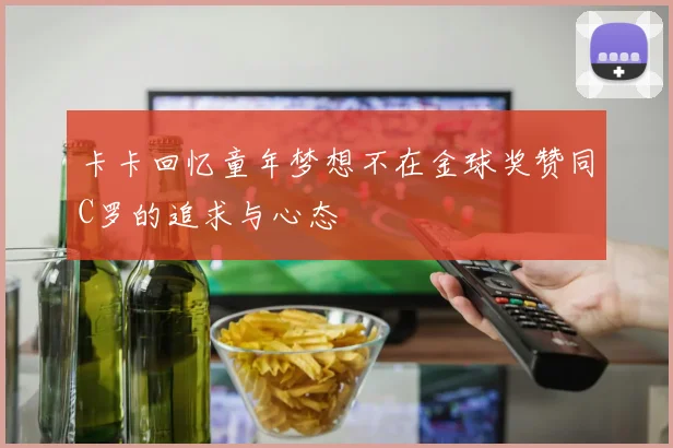 卡卡回忆童年梦想不在金球奖赞同C罗的追求与心态