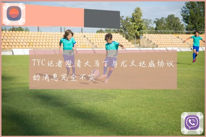 TYC记者澄清大马丁与尤文达成协议的消息完全不实